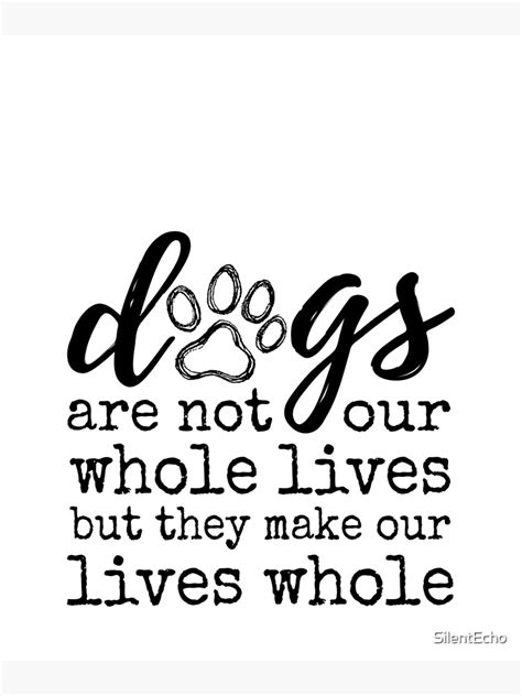 Dogs Are Not Our Whole Lives But They Make Our Lives Whole Poster For