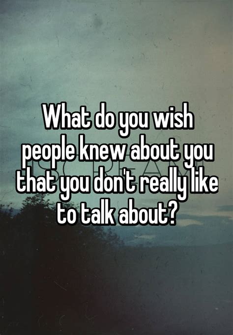 What Do You Wish People Knew About You That You Dont Really Like To