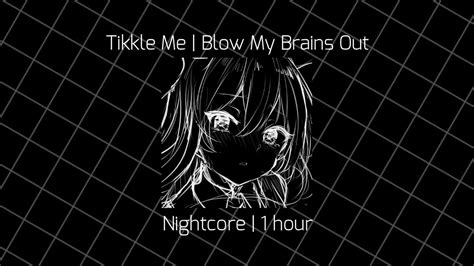 tikkle me blow my brains out nightcore 1 hour loop youtube