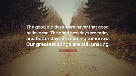 Explore our collection of motivational and famous quotes by in the old days, you would have one lawyer to handle everything: Hubert H. Humphrey Quote: "The good old days were never that good, believe me. The good new days ...