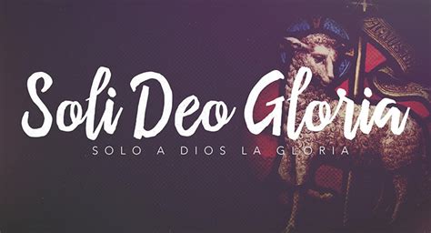 Blog Artículos De Fe Soli Deo Gloria Solo A Dios La Gloria