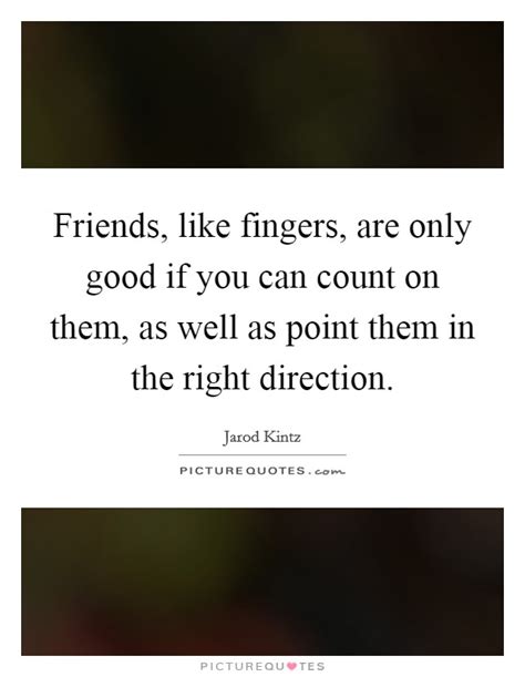Friends Like Fingers Are Only Good If You Can Count On Them