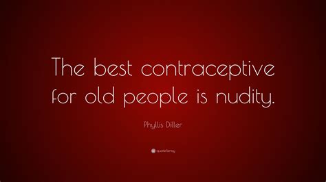 Phyllis Diller Quote The Best Contraceptive For Old People Is Nudity