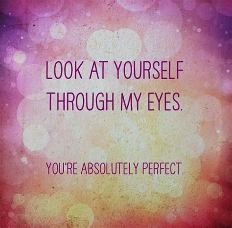 Look At Yourself Through My Eyes Youre Perfect Xoxo Quotes Truth