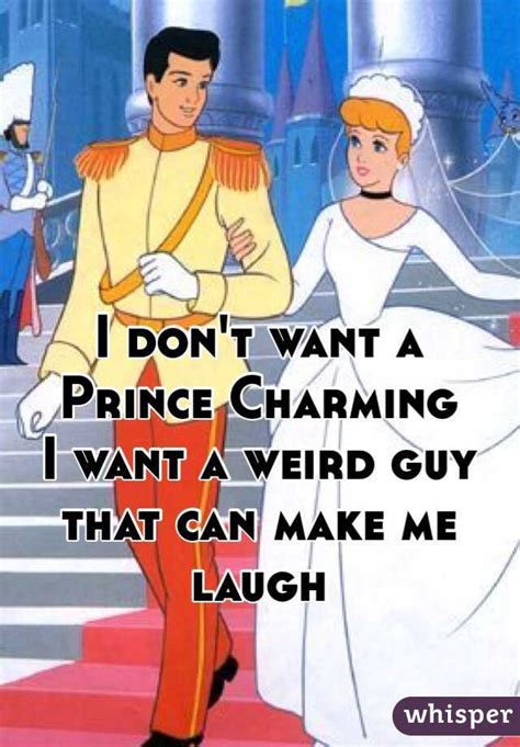 I Don T Want A Prince Charming I Want A Weird Guy That Can Make Me Laugh