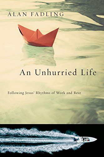 An Unhurried Life Following Jesus Rhythms Of Work And Rest By Alan