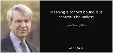 Jonathan Culler quote: Meaning is context bound, but context is boundless