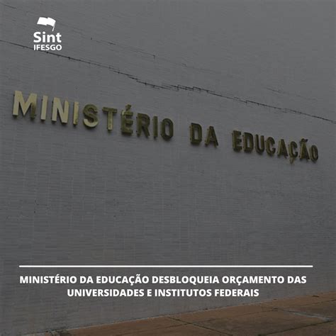 ministÉrio da educaÇÃo desbloqueia orÇamento das universidades e institutos federais sint