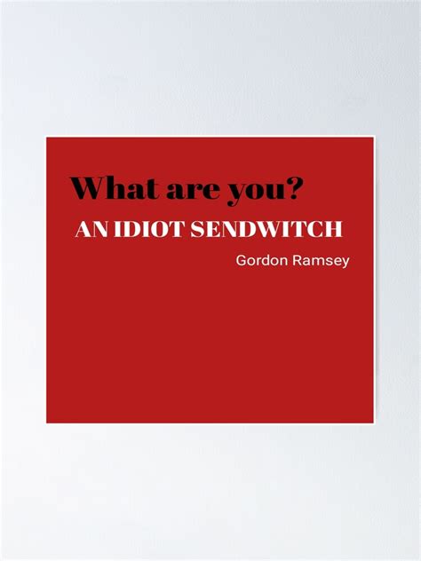 What Are You An Idiot Sandwich Gordon Ramsey Poster For Sale By