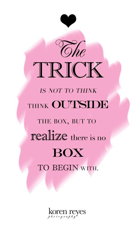 The 'box', with its implication of rigidity and squareness, symbolises constrained and unimaginative thinking. Think Outside The Box Quotes. QuotesGram