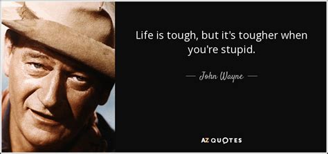 John Wayne Quote Life Is Tough But Its Tougher When Youre Stupid