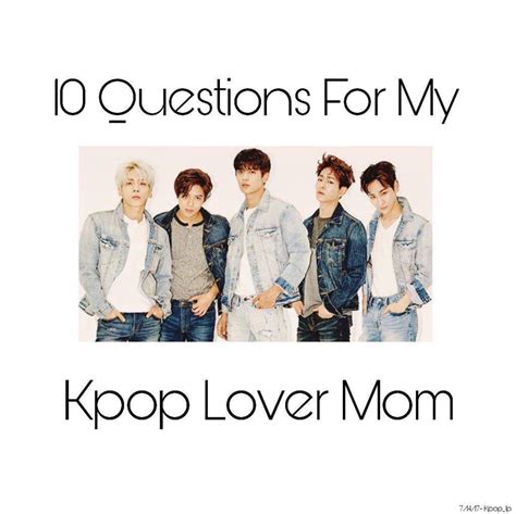 10 questions for my kpop lover mom ~ k pop amino