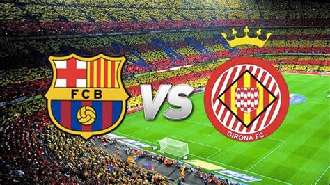 Barcelona Vs Girona La Liga 2018 Match Preview Youtube