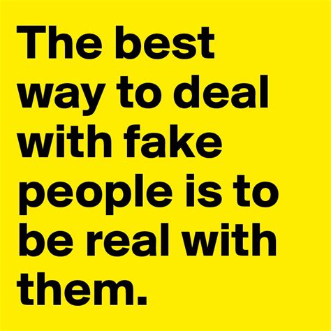 The Best Way To Deal With Fake People Is To Be Real With Them Post