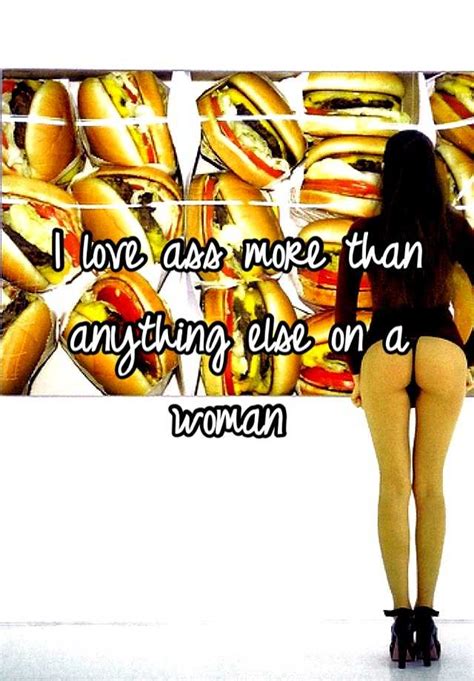 I Love Ass More Than Anything Else On A Woman