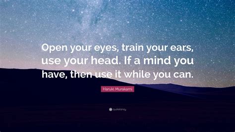 Haruki Murakami Quote “open Your Eyes Train Your Ears Use Your Head