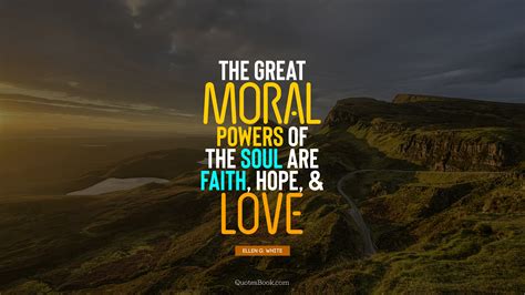 The Great Moral Powers Of The Soul Are Faith Hope And Love Quote