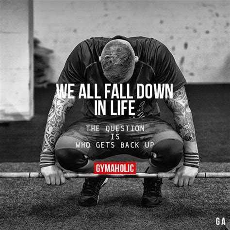 Plus i think quotes are very effective to better yourself because they they have made a profound positive impact in my life and i'm sure they will make one in yours as well. Fitness Quotes : We All Fall Down In LifeThe question is who gets back up!http://www.gymaholic ...