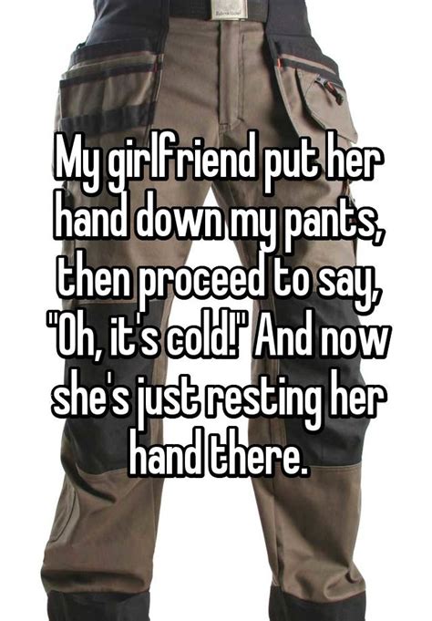 My Girlfriend Put Her Hand Down My Pants Then Proceed To Say Oh It