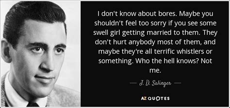 J D Salinger Quote I Don T Know About Bores Maybe You Shouldn T Feel Too