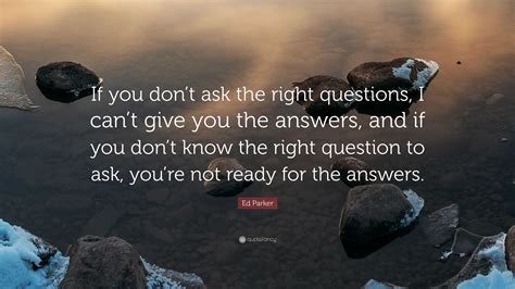 ed parker quote “if you don t ask the right questions i can t give you the answers and if you