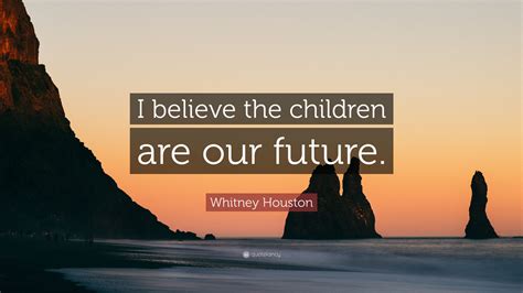 Whitney Houston Quote I Believe The Children Are Our Future