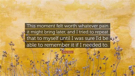 Emily Henry Quote: “This moment felt worth whatever pain it might bring