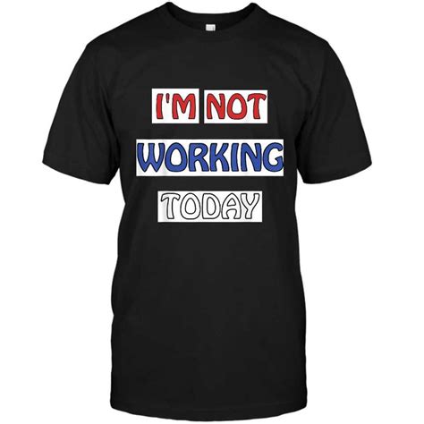 I M Not Working Today Funny Labor Day T Shirt Shirts Funny Science