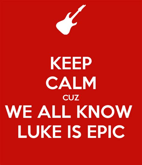 Keep Calm Cuz We All Know Luke Is Epic Poster Luke Keep Calm O Matic