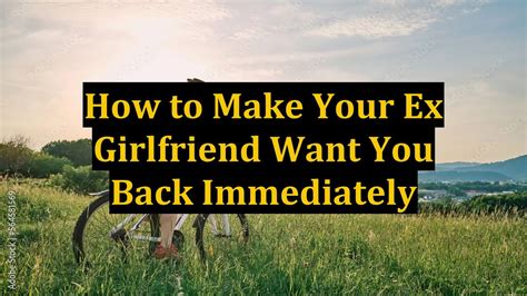 How To Make Your Ex Girlfriend Want You Back Immediately Youtube