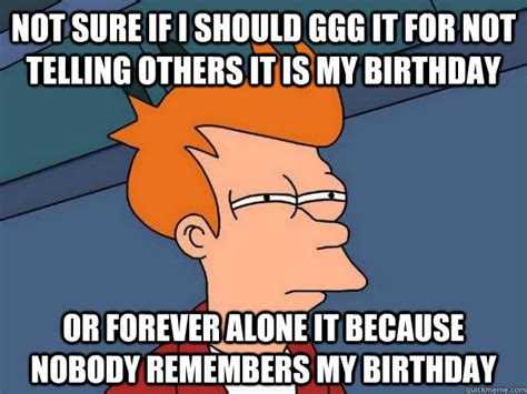 Not Sure If I Should Ggg It For Not Telling Others It Is My Birthday Or