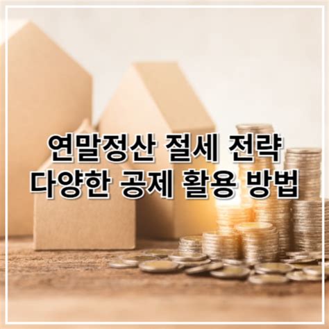 연말정산 절세 전략, 다양한 공제 활용 방법