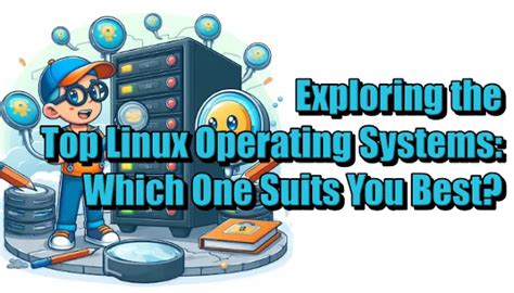 Exploring The Top Linux Operating Systems Which One Suits You Best