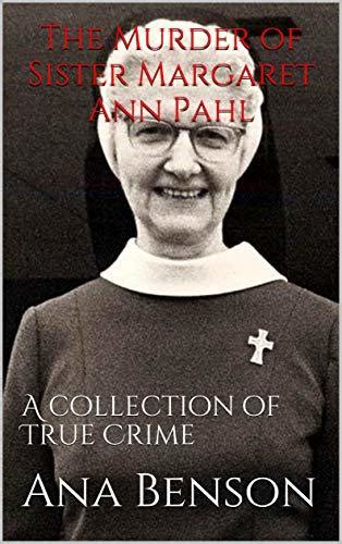 The Murder Of Sister Margaret Ann Pahl A Collection Of True Crime By Ana Benson Goodreads