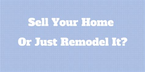 Should You Sell Or Just Remodel Your Home Financial Sumo