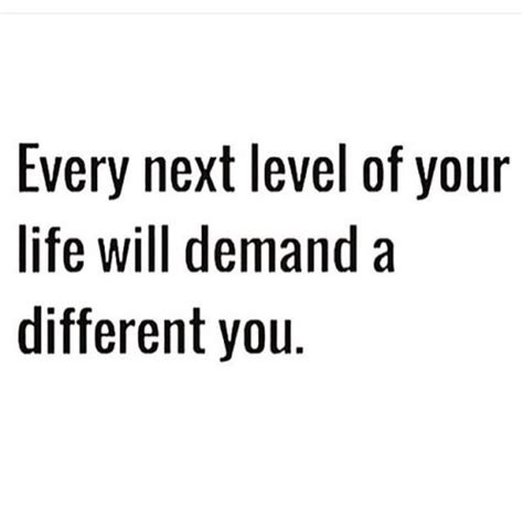 Every Next Level Of Your Life Will Demand A Different You ♡ And I
