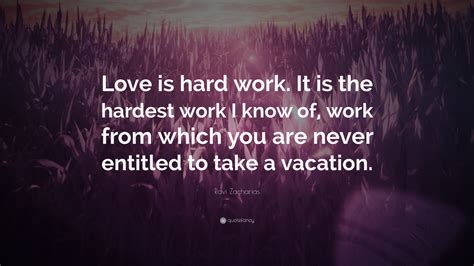 I make mistakes, i am out of control and at times h. Ravi Zacharias Quote: "Love is hard work. It is the hardest work I know of, work from which you ...