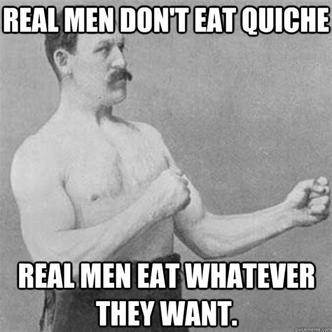 real men don t eat quiche real men eat whatever they want misc quickmeme