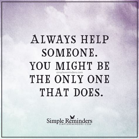 Always Help Someone Always Help Someone You Might Be The Only One That