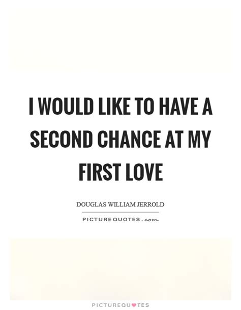 I Would Like To Have A Second Chance At My First Love Picture Quotes