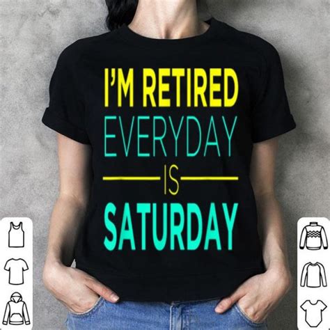 Im Retired Everyday Is Saturday Retirement T Shirt Hoodie Sweater