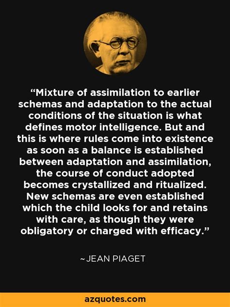 Jean Piaget Quote Mixture Of Assimilation To Earlier Schemas And