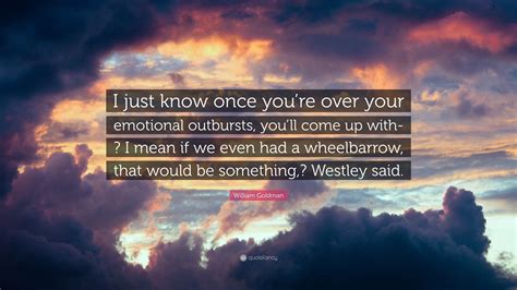 William Goldman Quote I Just Know Once Youre Over Your Emotional