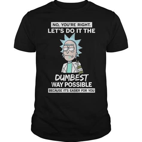 Rick And Morty No You Re Right Lets Do It The Dumbest Way Possible Shirt Premium Sporting Fashion