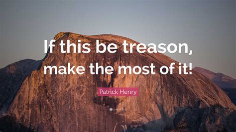 Patrick Henry Quote “if This Be Treason Make The Most Of It”