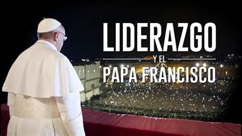 ¿cuál Es La Clave Del Liderazgo Del Papa Francisco Youtube