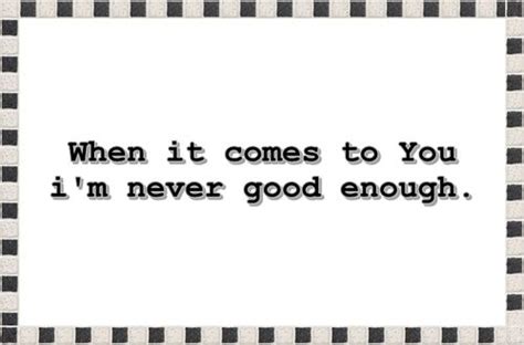 When It Comes To You Im Never Good Enough Never Good Enough Me