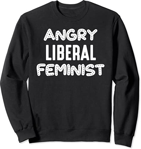 Feminist Activist Funny Gift Angry Liberal Feminist Sweatshirt