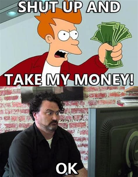 Take my money meme counting money money pictures cute shark dump a day borrow money moving to california money affirmations the future is now. Image - 249116 | Shut Up And Take My Money! | Know Your Meme