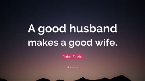 John Florio Quote A Good Husband Makes A Good Wife